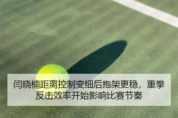 闫晓楠距离控制变细后抱架更稳，重拳反击效率开始影响比赛节奏